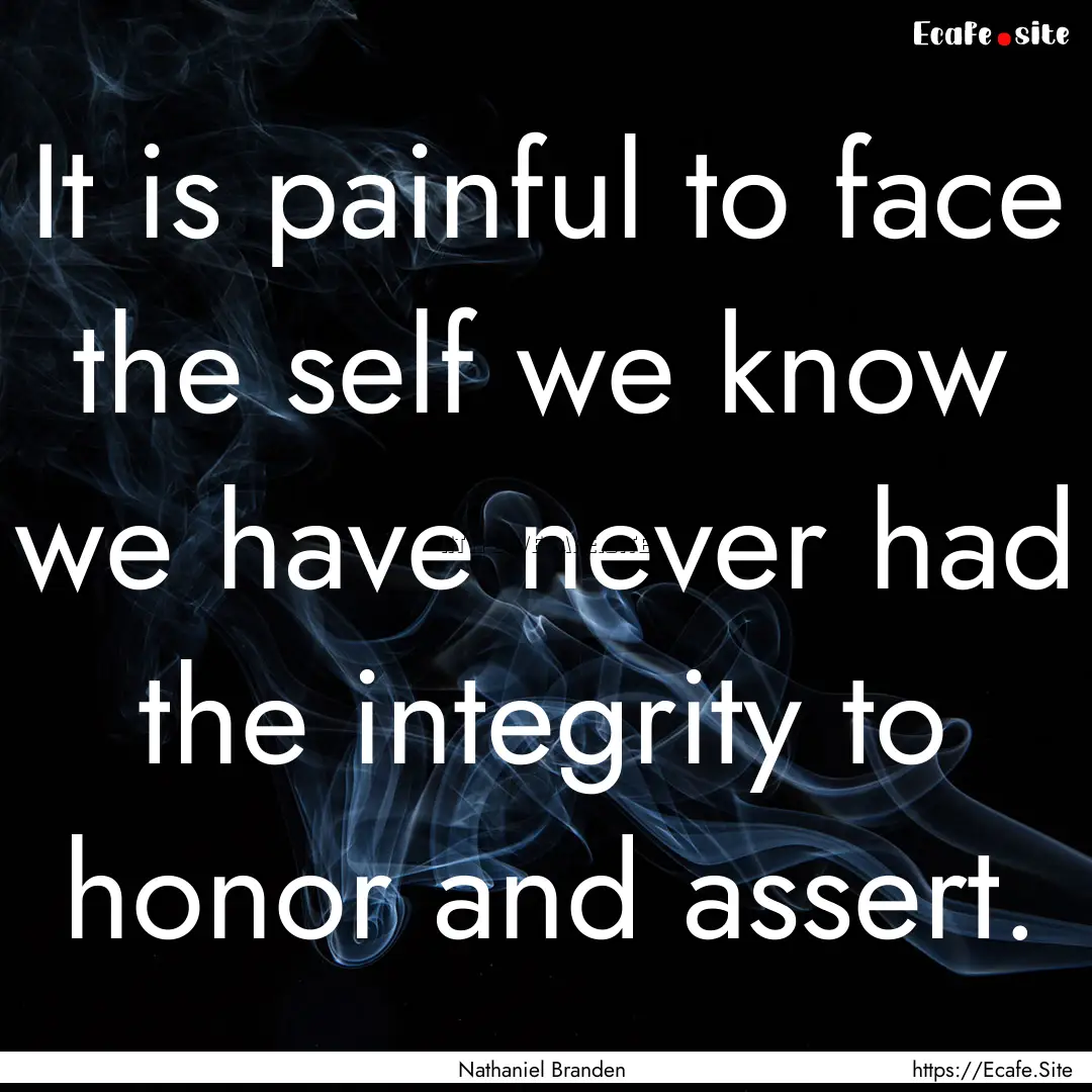 It is painful to face the self we know we.... : Quote by Nathaniel Branden