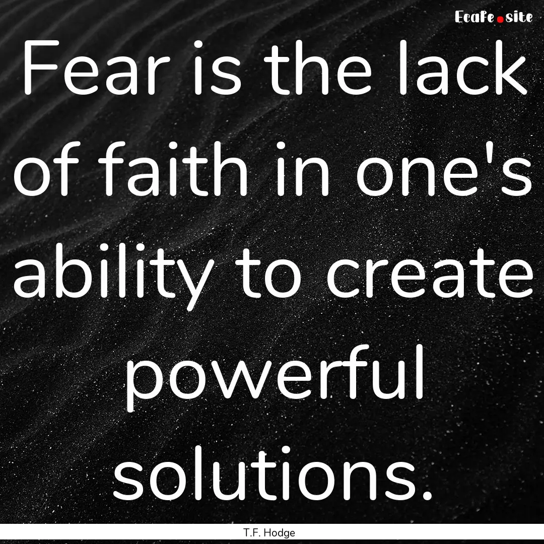 Fear is the lack of faith in one's ability.... : Quote by T.F. Hodge