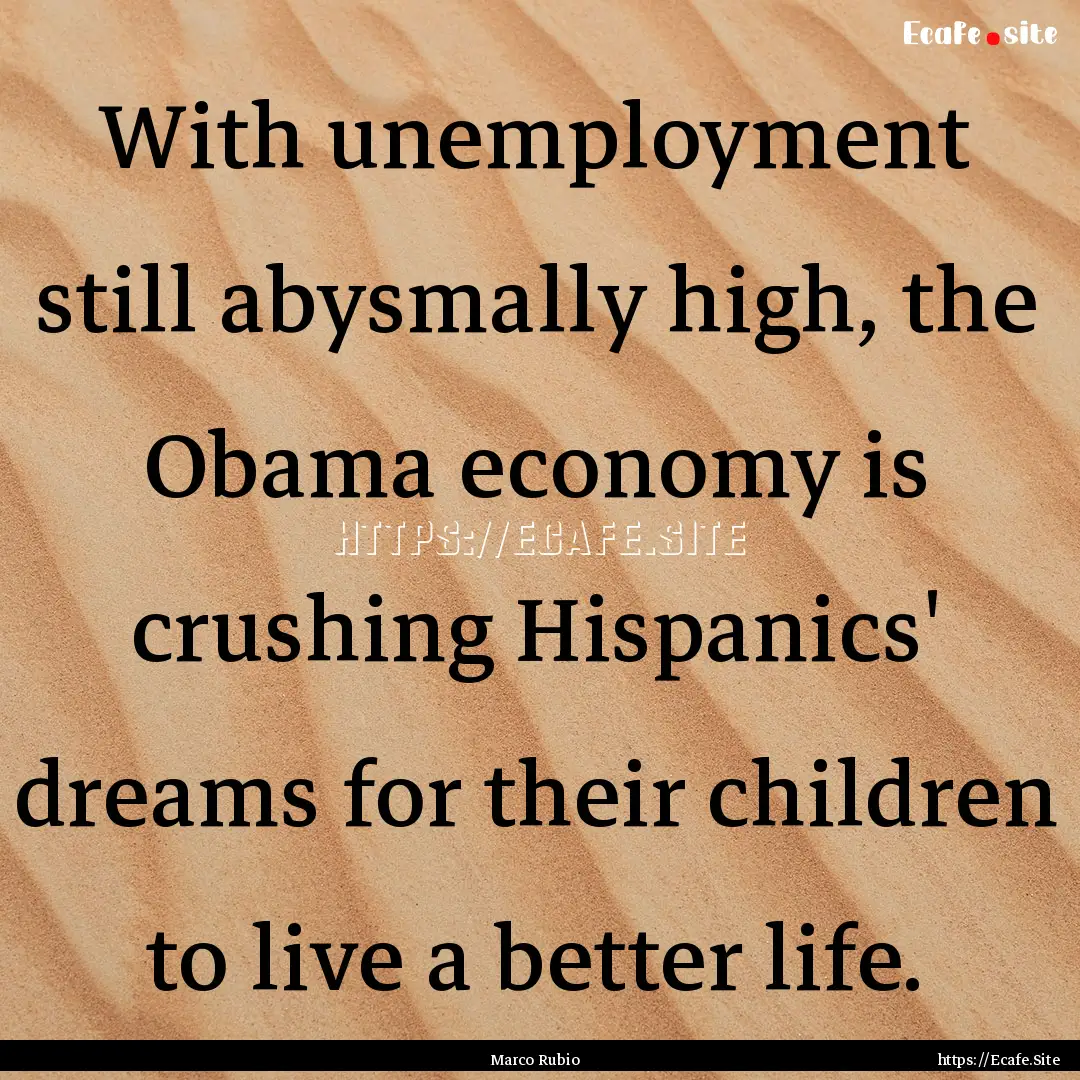 With unemployment still abysmally high, the.... : Quote by Marco Rubio