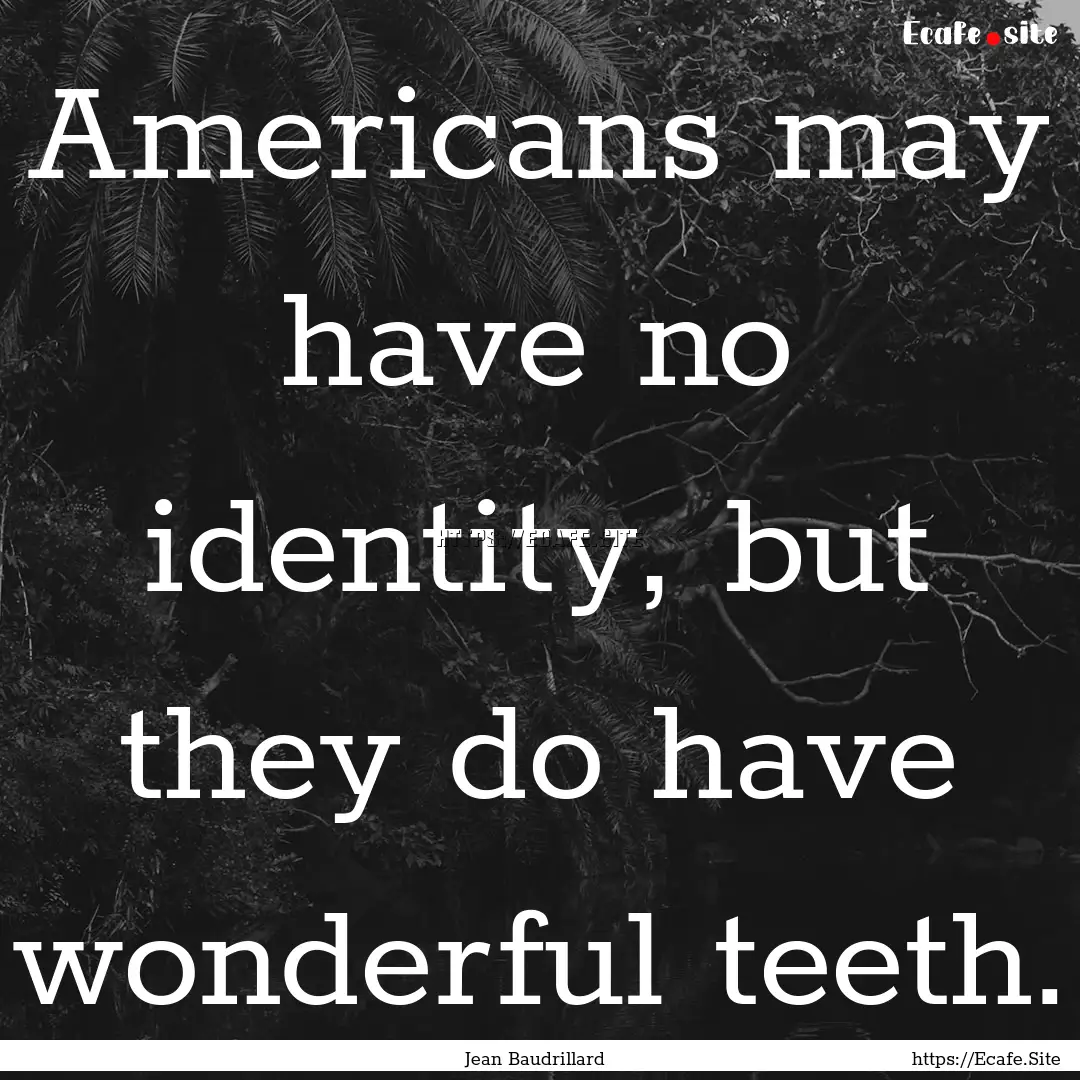 Americans may have no identity, but they.... : Quote by Jean Baudrillard