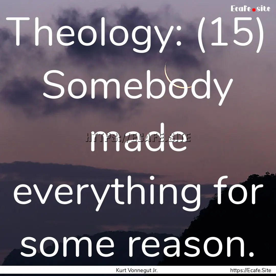 Theology: (15) Somebody made everything for.... : Quote by Kurt Vonnegut Jr.