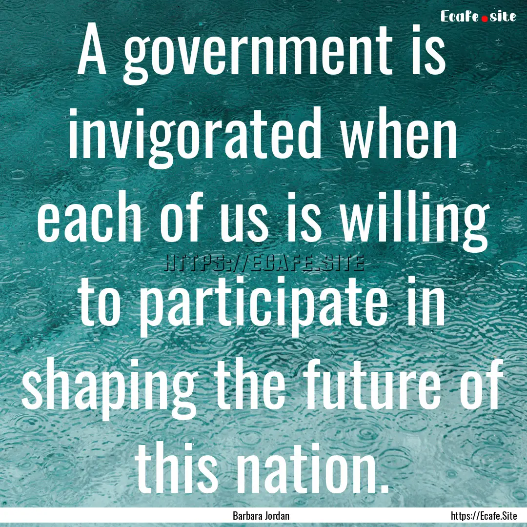 A government is invigorated when each of.... : Quote by Barbara Jordan