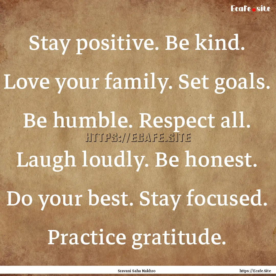 Stay positive. Be kind. Love your family..... : Quote by Sravani Saha Nakhro