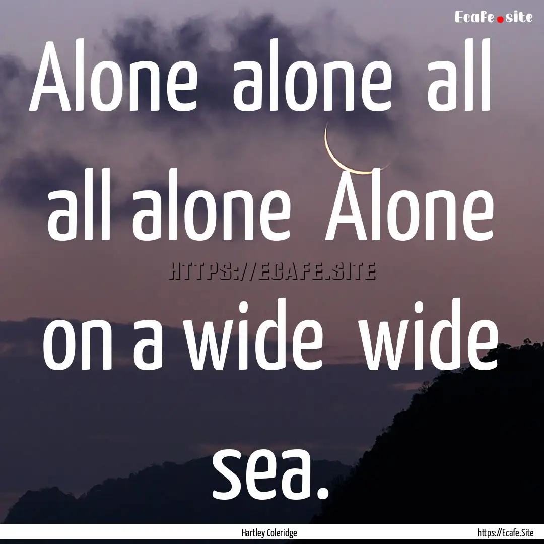 Alone alone all all alone Alone on a.... : Quote by Hartley Coleridge