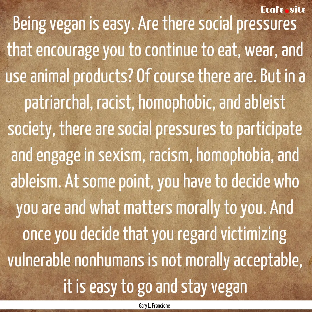 Being vegan is easy. Are there social pressures.... : Quote by Gary L. Francione