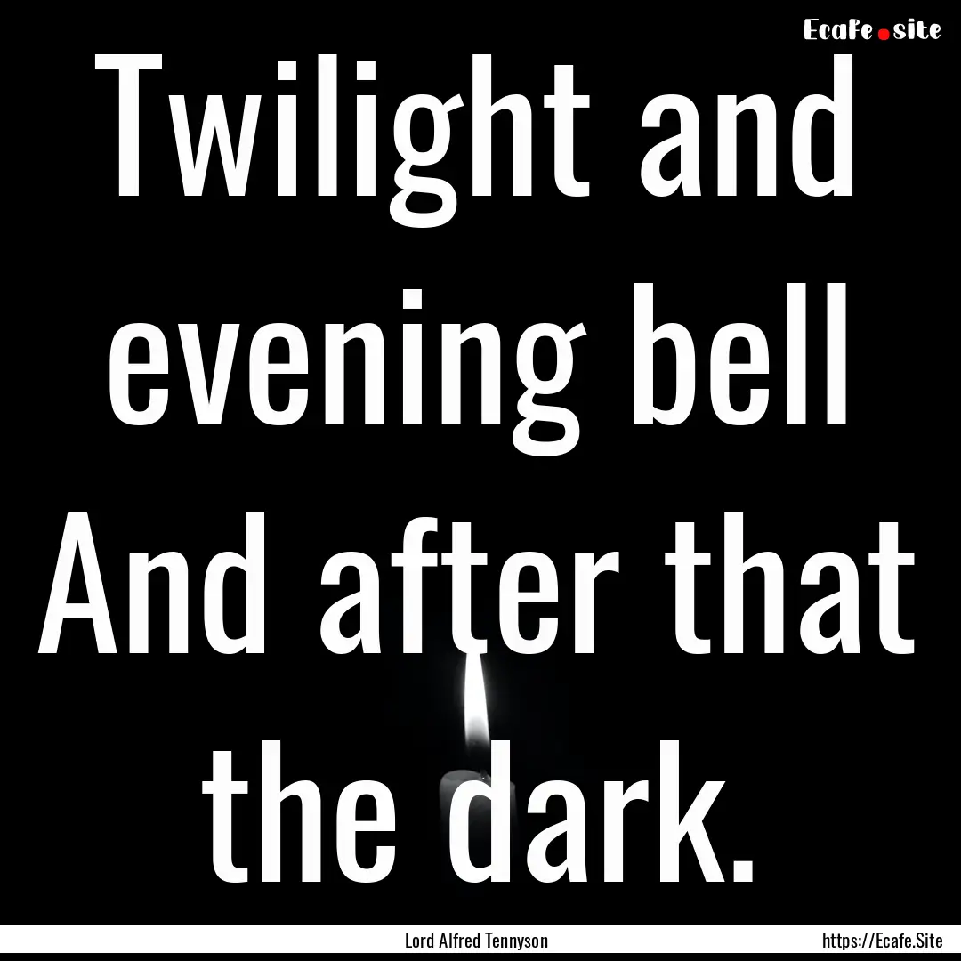 Twilight and evening bell And after that.... : Quote by Lord Alfred Tennyson