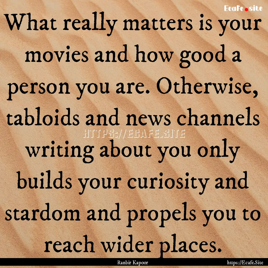 What really matters is your movies and how.... : Quote by Ranbir Kapoor