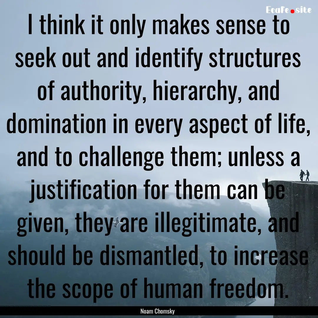 I think it only makes sense to seek out and.... : Quote by Noam Chomsky