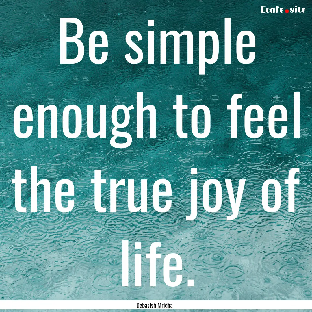 Be simple enough to feel the true joy of.... : Quote by Debasish Mridha