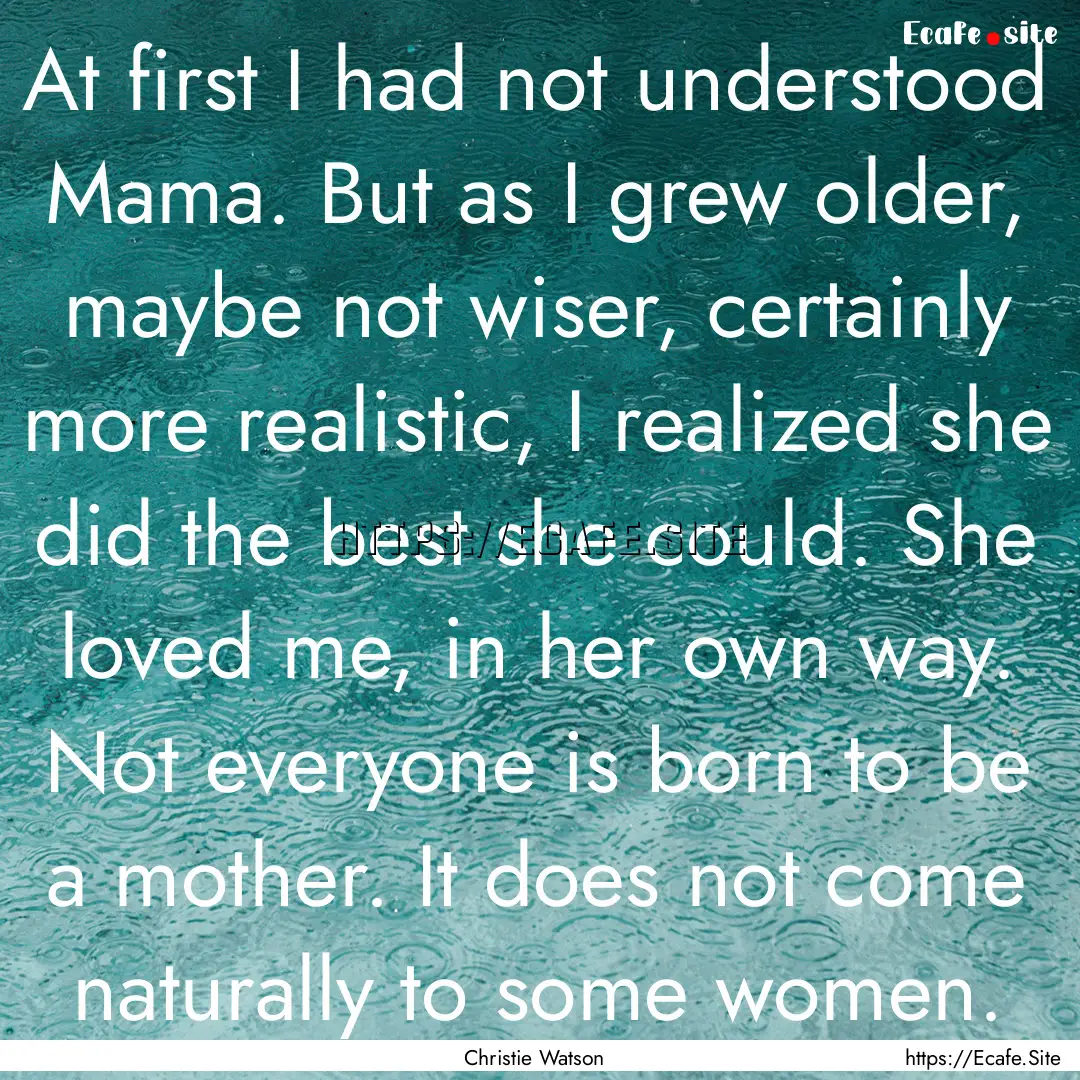 At first I had not understood Mama. But as.... : Quote by Christie Watson