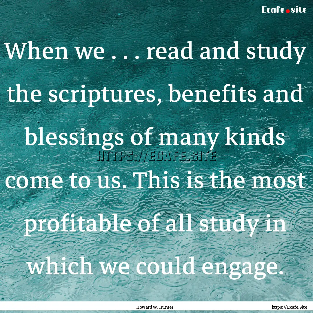 When we . . . read and study the scriptures,.... : Quote by Howard W. Hunter