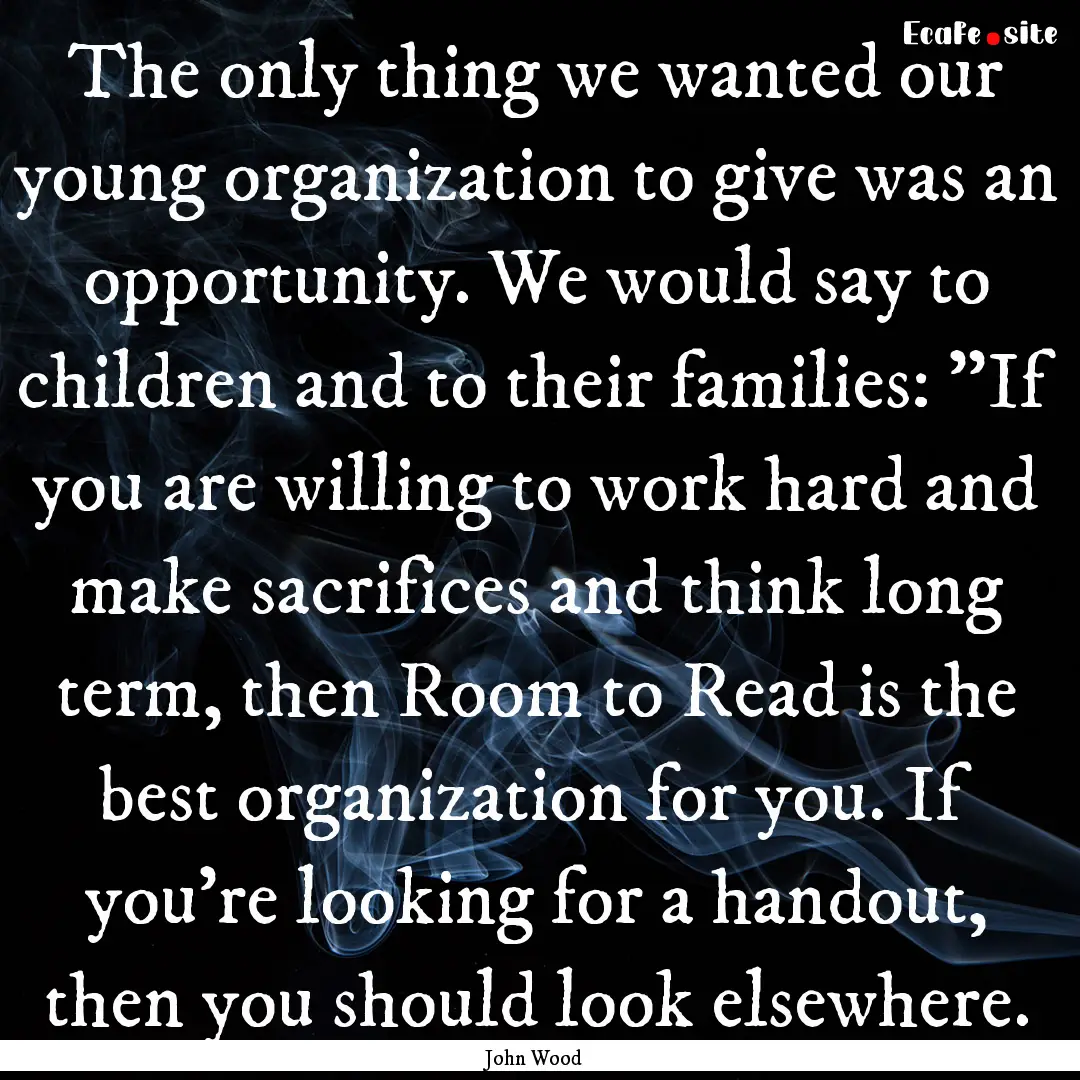 The only thing we wanted our young organization.... : Quote by John Wood