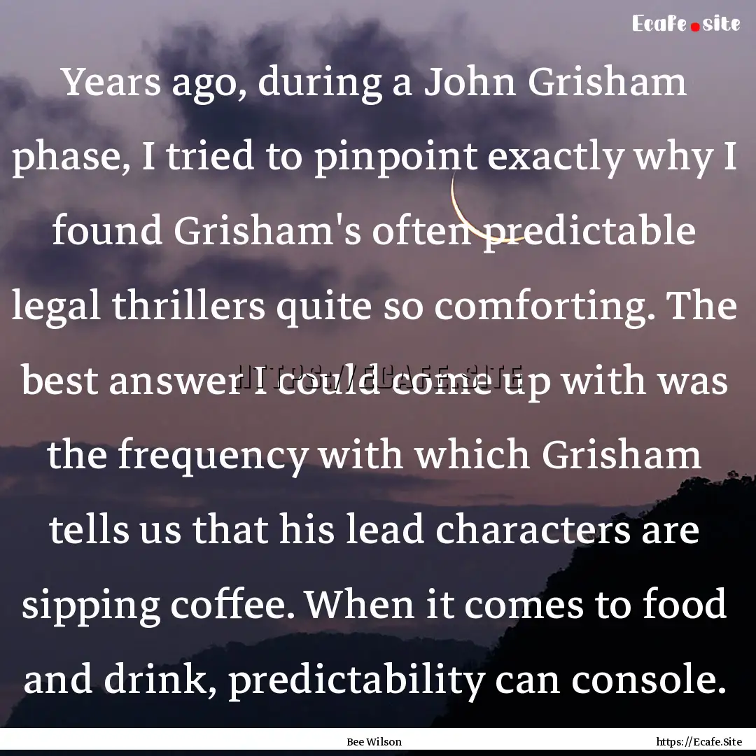 Years ago, during a John Grisham phase, I.... : Quote by Bee Wilson