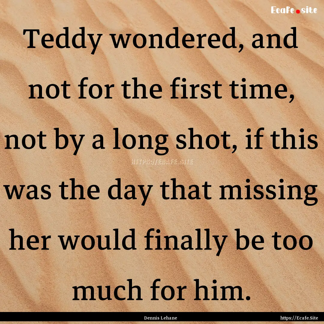 Teddy wondered, and not for the first time,.... : Quote by Dennis Lehane