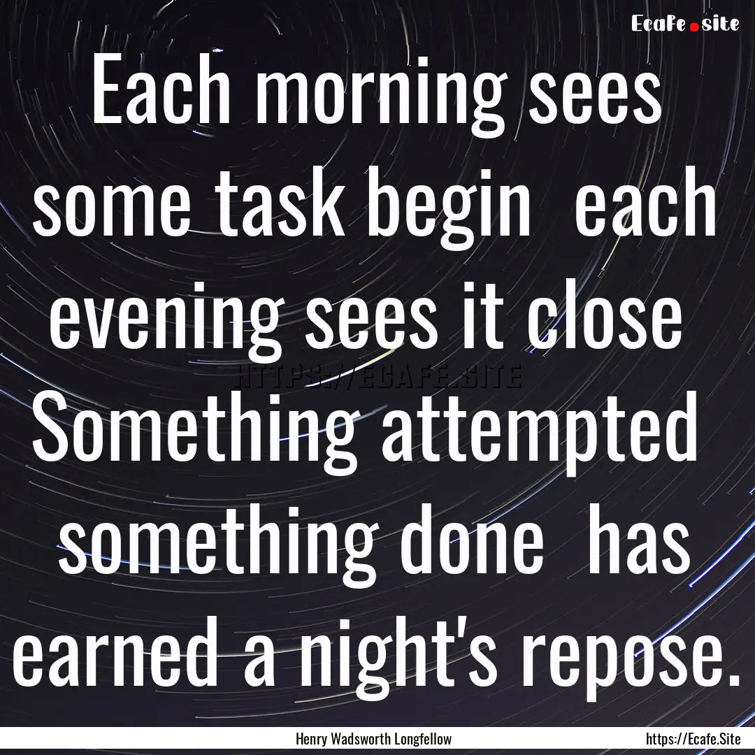 Each morning sees some task begin each evening.... : Quote by Henry Wadsworth Longfellow