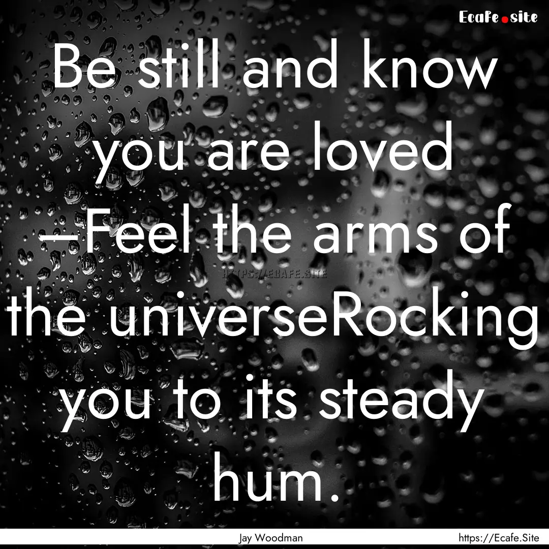 Be still and know you are loved –Feel the.... : Quote by Jay Woodman