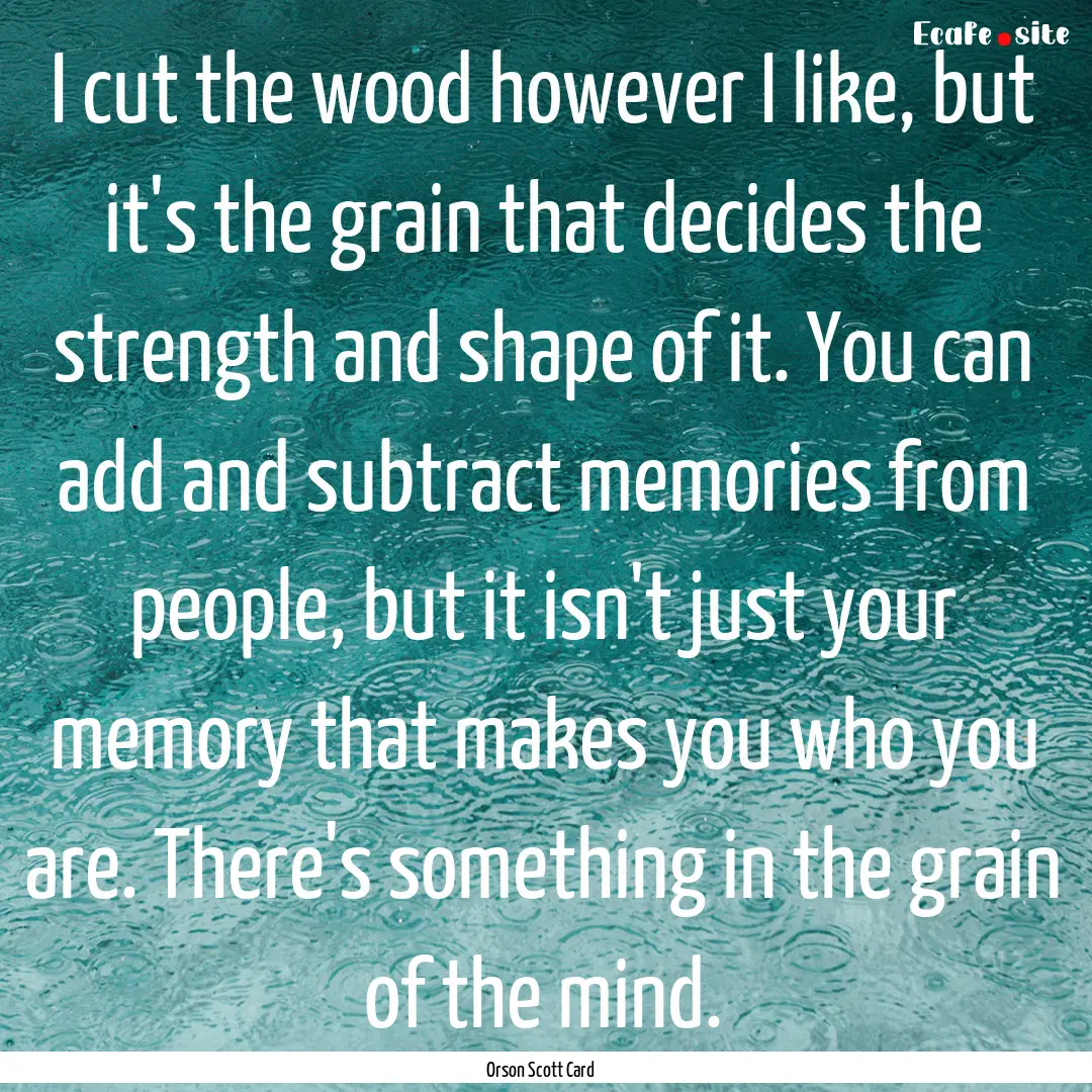 I cut the wood however I like, but it's the.... : Quote by Orson Scott Card