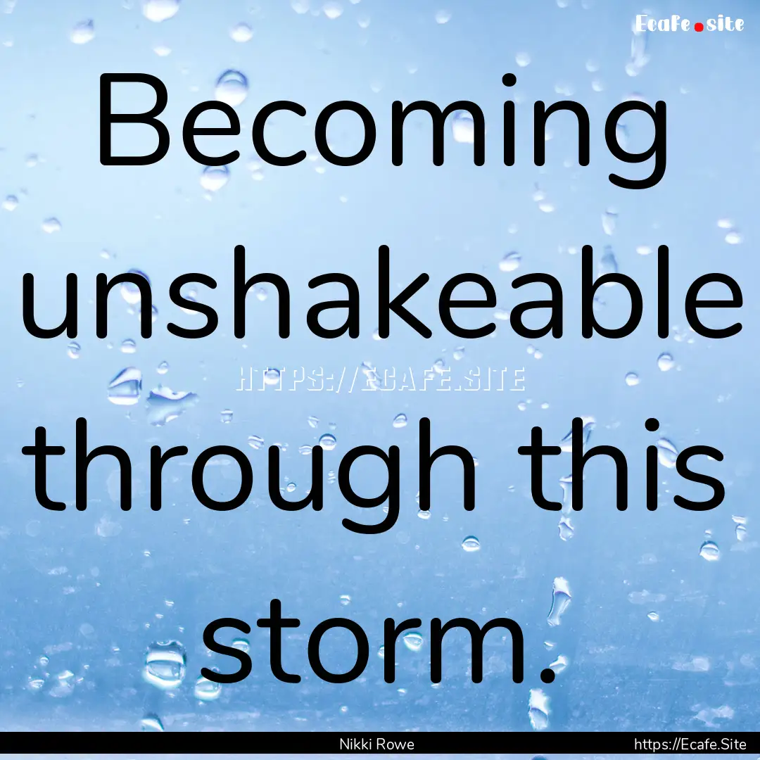 Becoming unshakeable through this storm. : Quote by Nikki Rowe