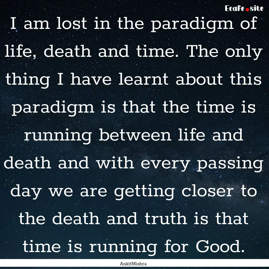 I am lost in the paradigm of life, death.... : Quote by AnkitMishra