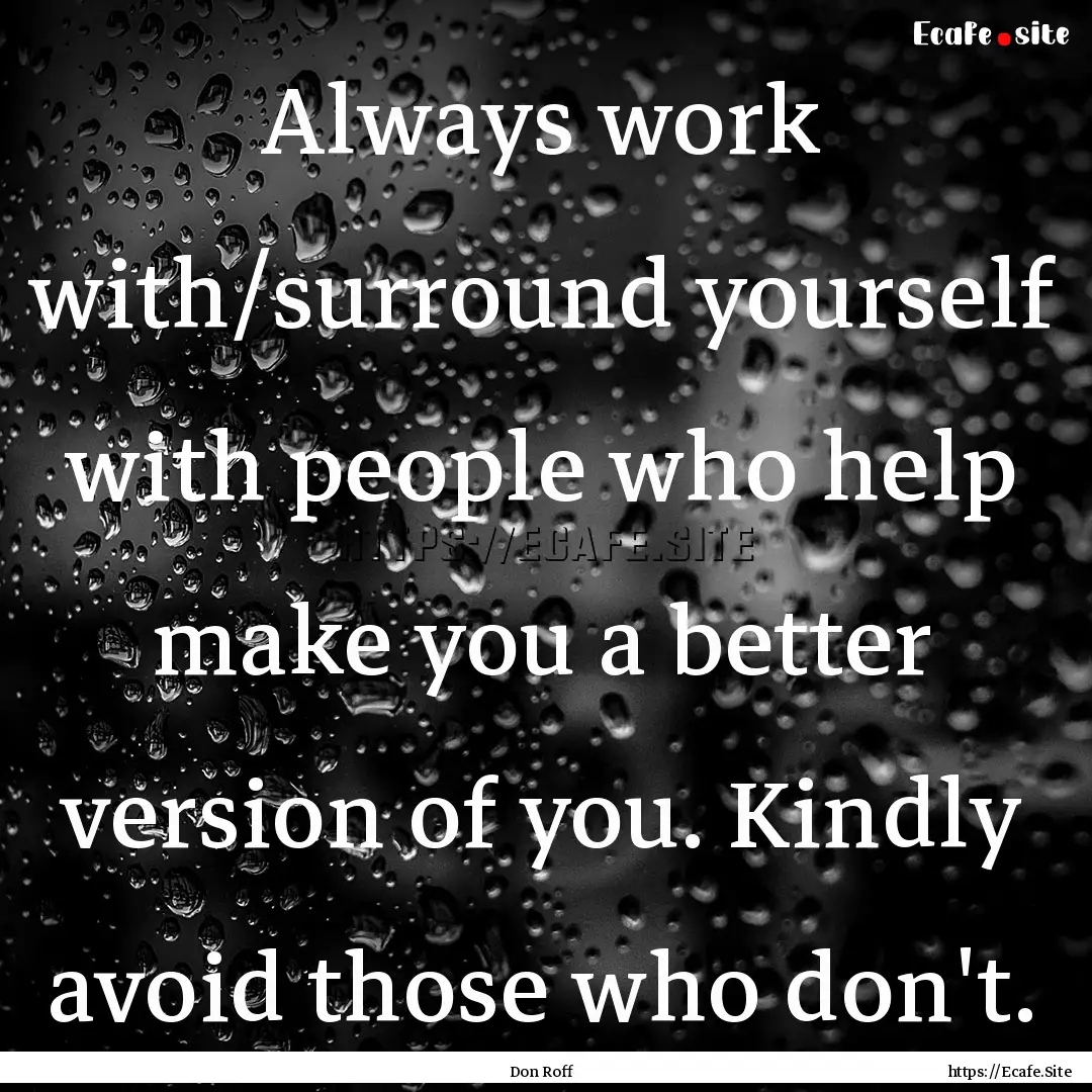 Always work with/surround yourself with people.... : Quote by Don Roff