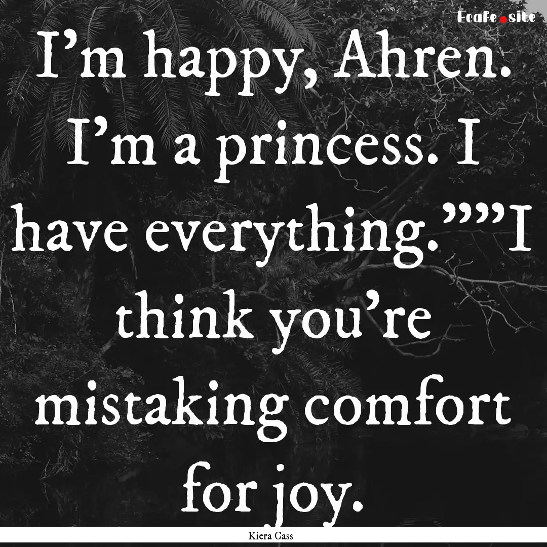 I'm happy, Ahren. I'm a princess. I have.... : Quote by Kiera Cass