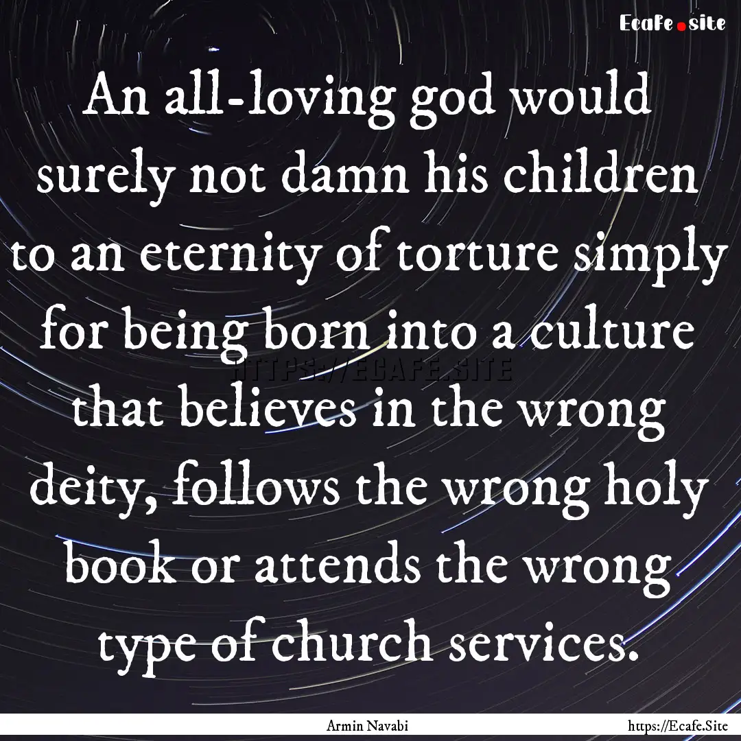 An all-loving god would surely not damn his.... : Quote by Armin Navabi