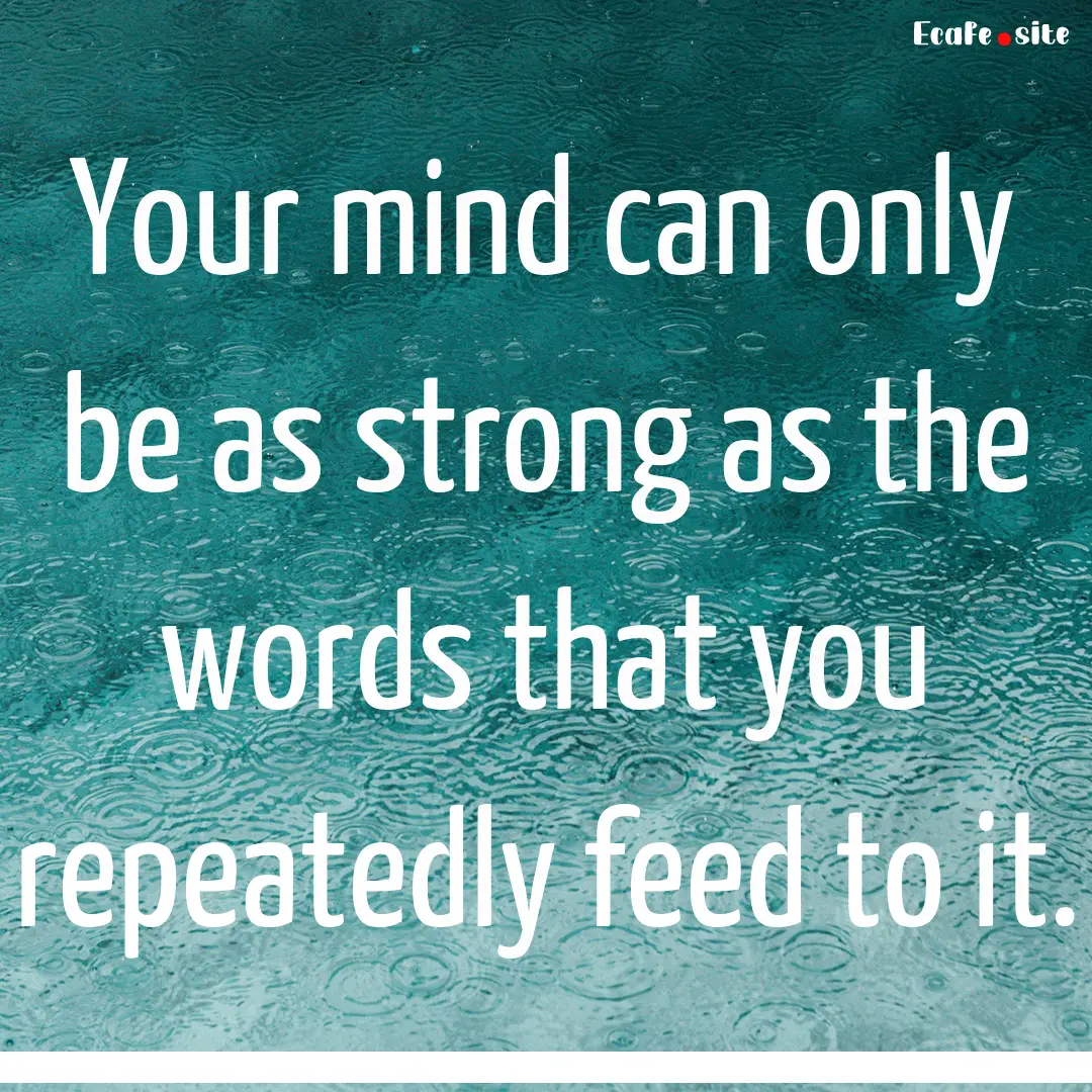 Your mind can only be as strong as the words.... : Quote by 