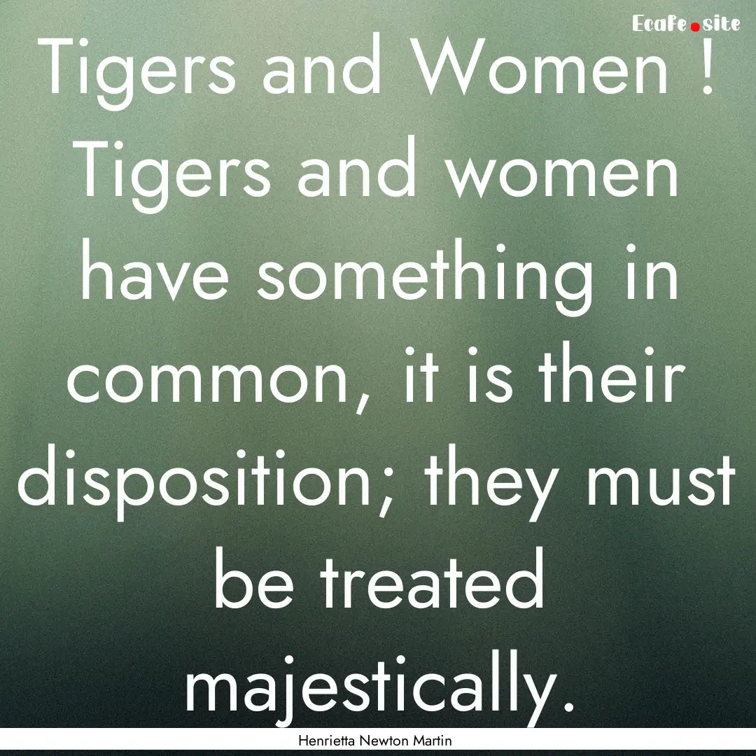 Tigers and Women ! Tigers and women have.... : Quote by Henrietta Newton Martin