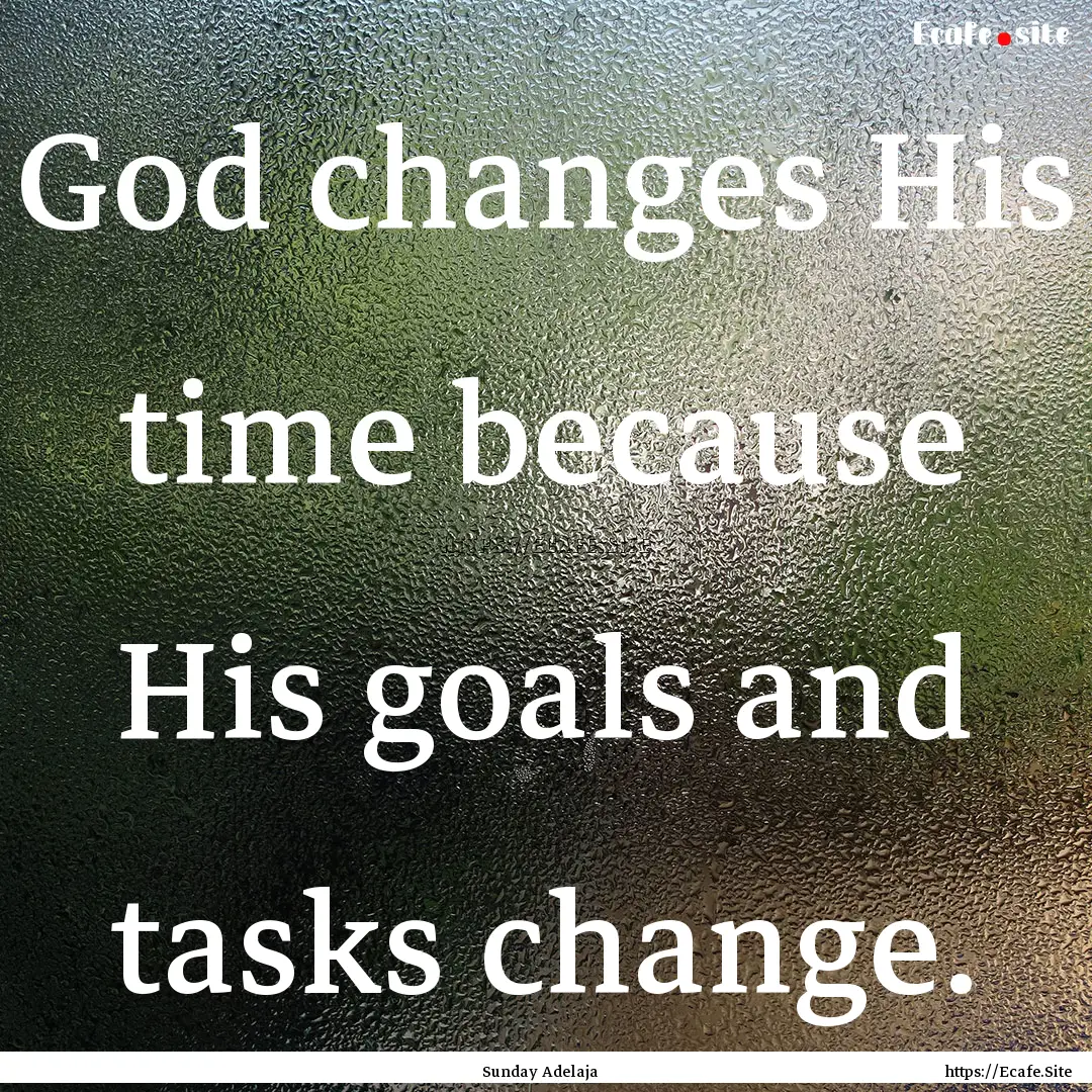 God changes His time because His goals and.... : Quote by Sunday Adelaja