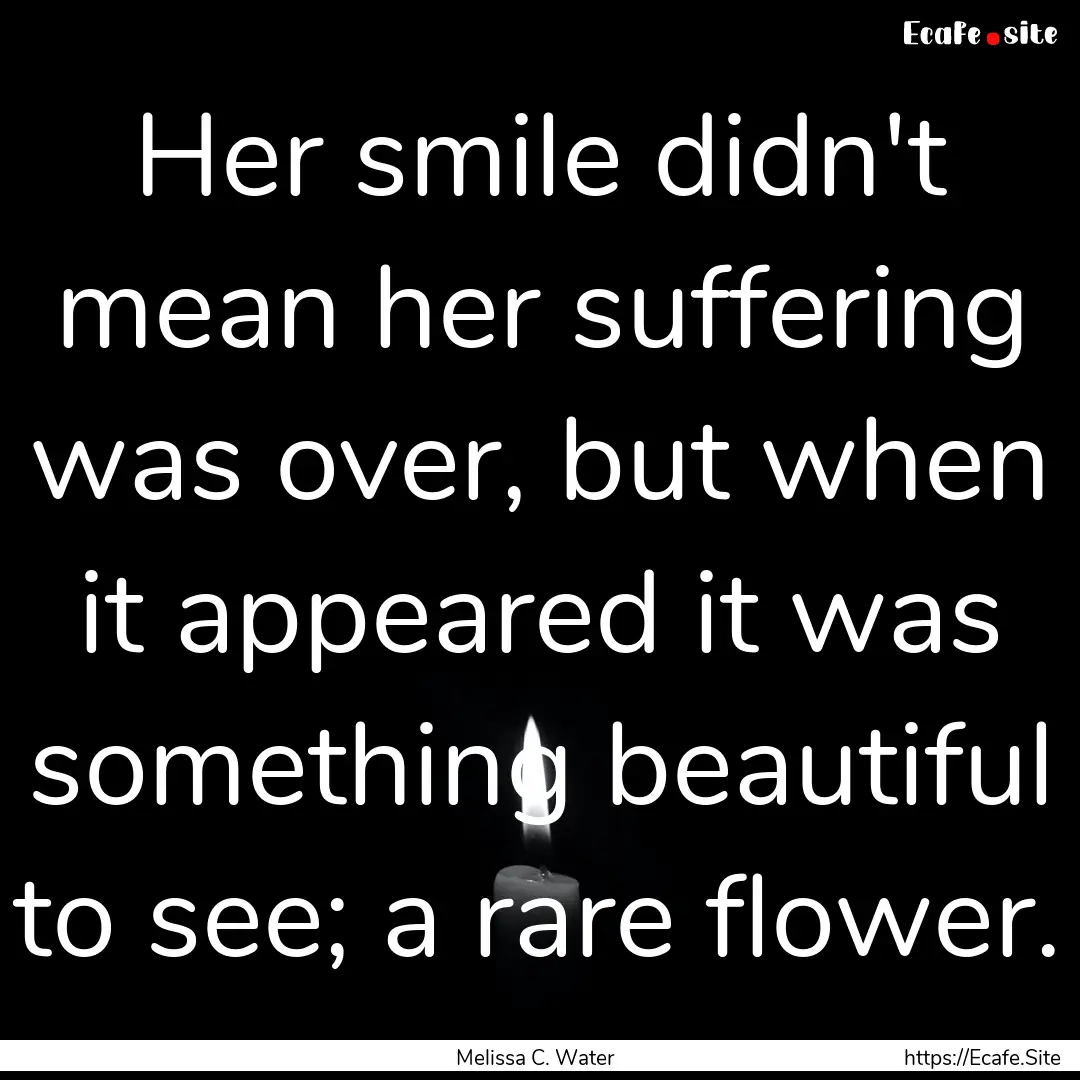 Her smile didn't mean her suffering was over,.... : Quote by Melissa C. Water