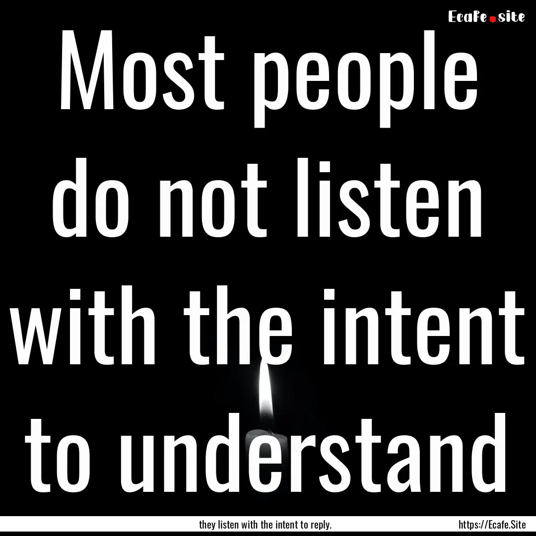 Most people do not listen with the intent.... : Quote by they listen with the intent to reply.