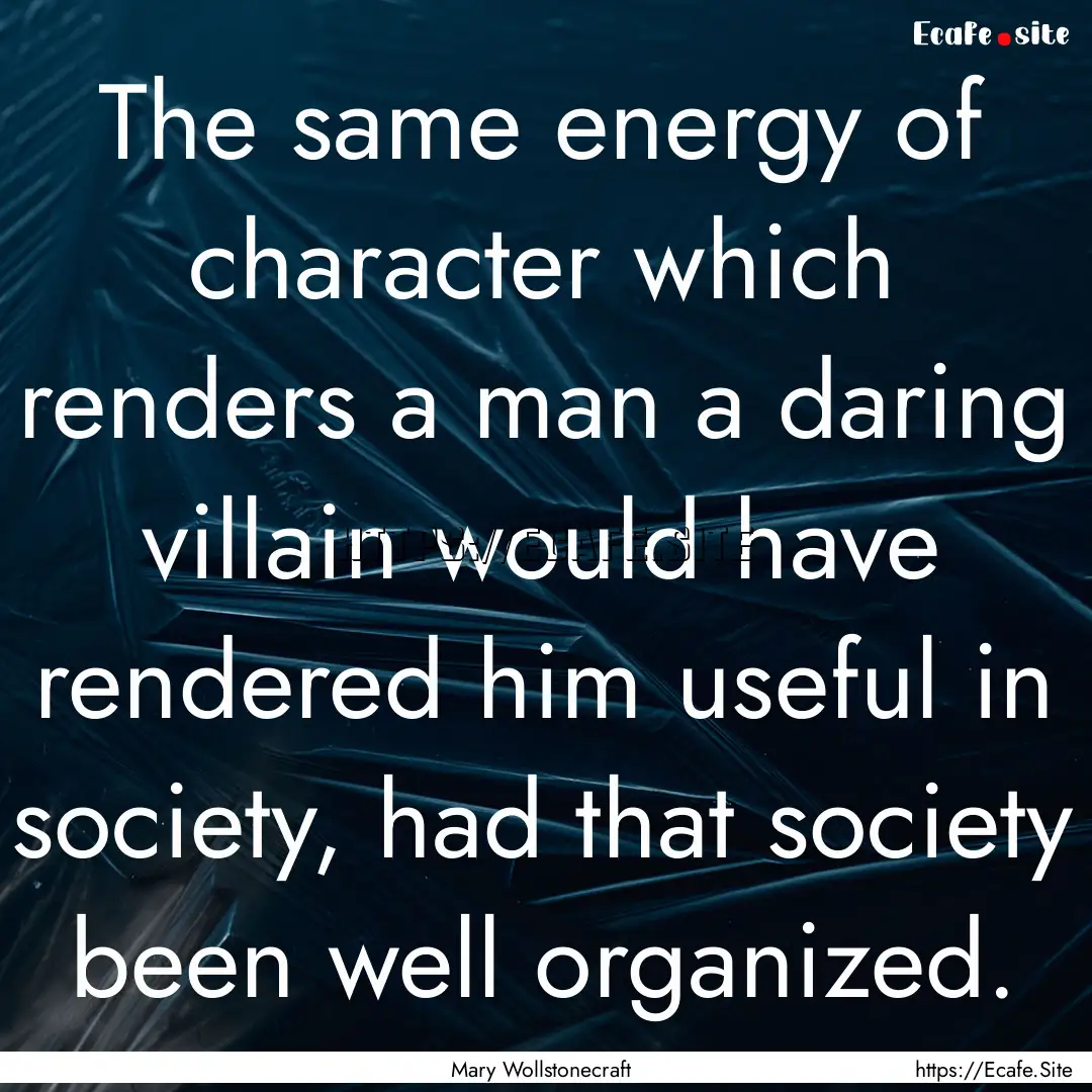 The same energy of character which renders.... : Quote by Mary Wollstonecraft