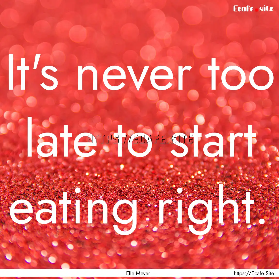 It's never too late to start eating right..... : Quote by Elle Meyer