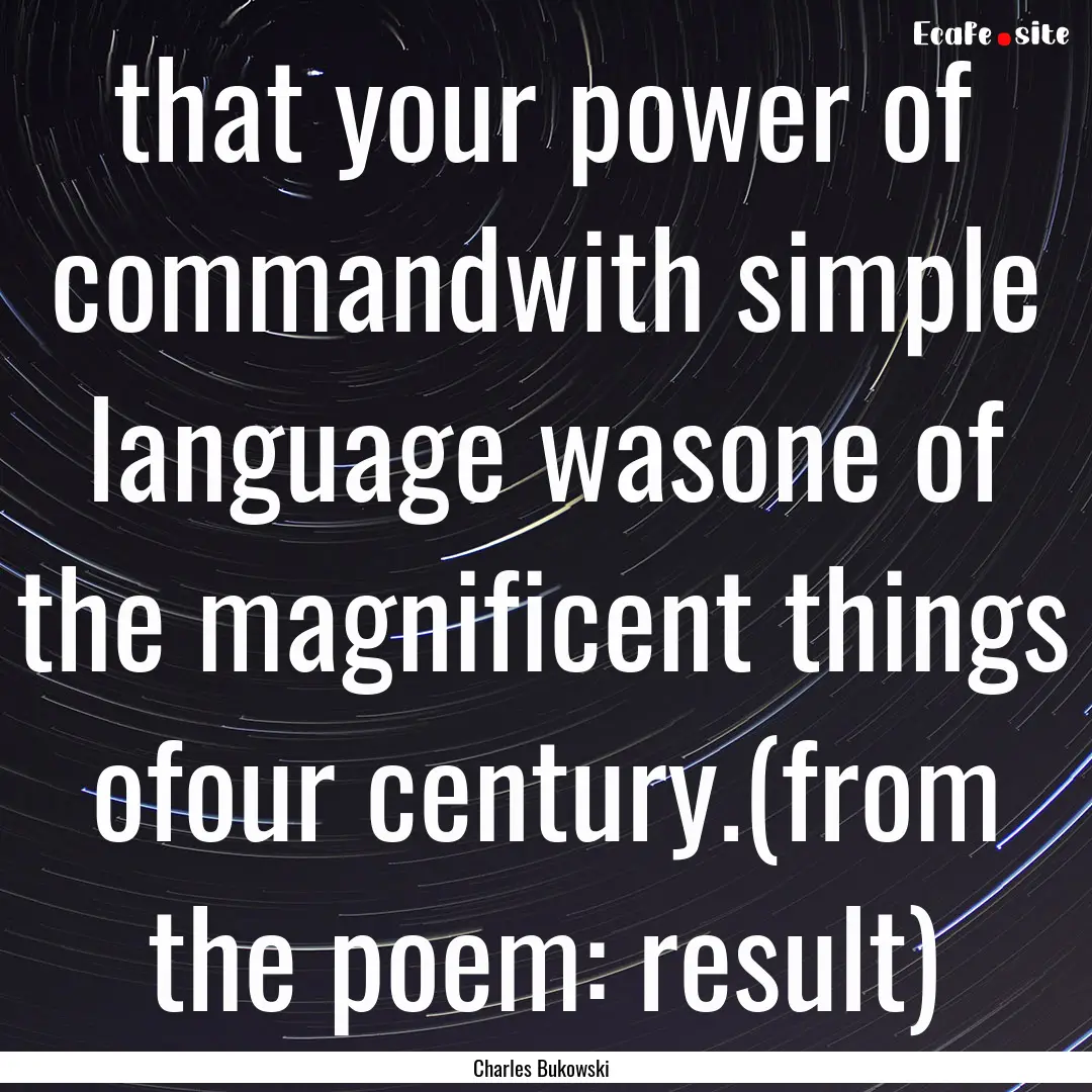 that your power of commandwith simple language.... : Quote by Charles Bukowski