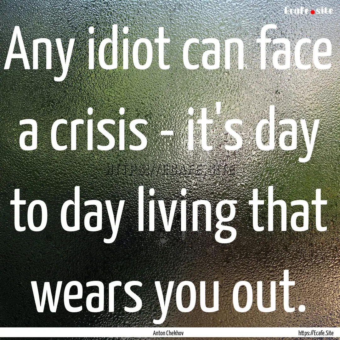 Any idiot can face a crisis - it's day to.... : Quote by Anton Chekhov