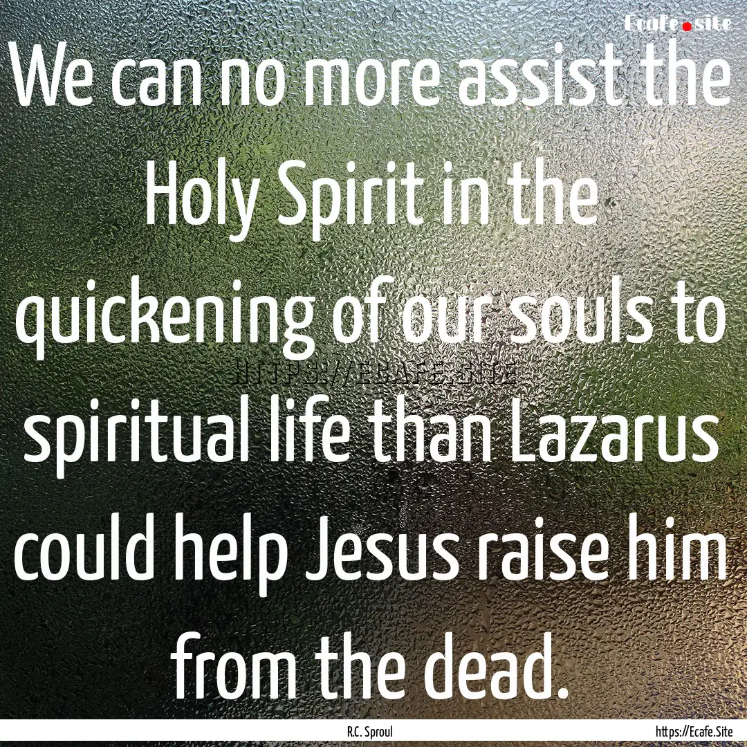 We can no more assist the Holy Spirit in.... : Quote by R.C. Sproul