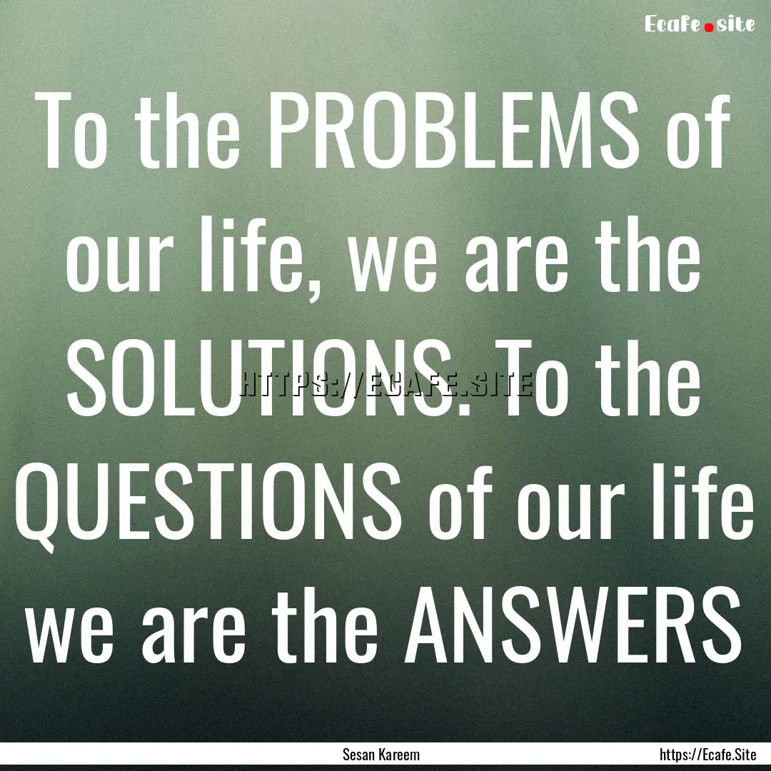 To the PROBLEMS of our life, we are the SOLUTIONS..... : Quote by Sesan Kareem