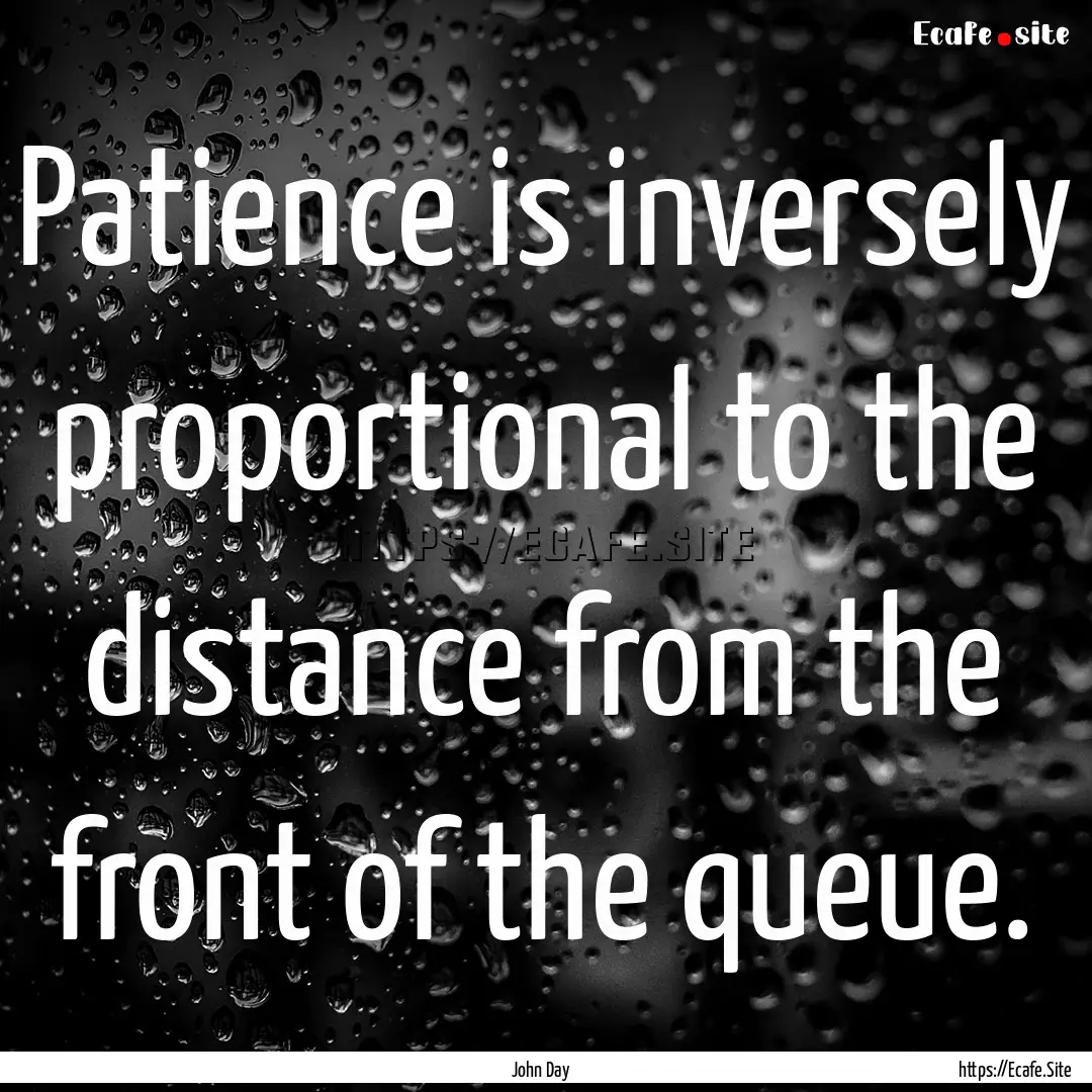 Patience is inversely proportional to the.... : Quote by John Day