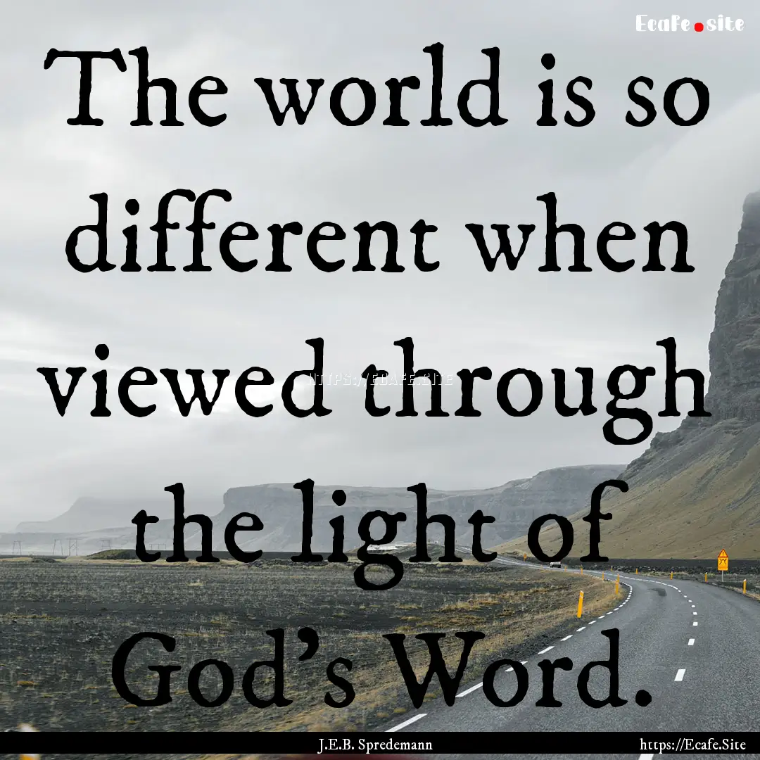 The world is so different when viewed through.... : Quote by J.E.B. Spredemann