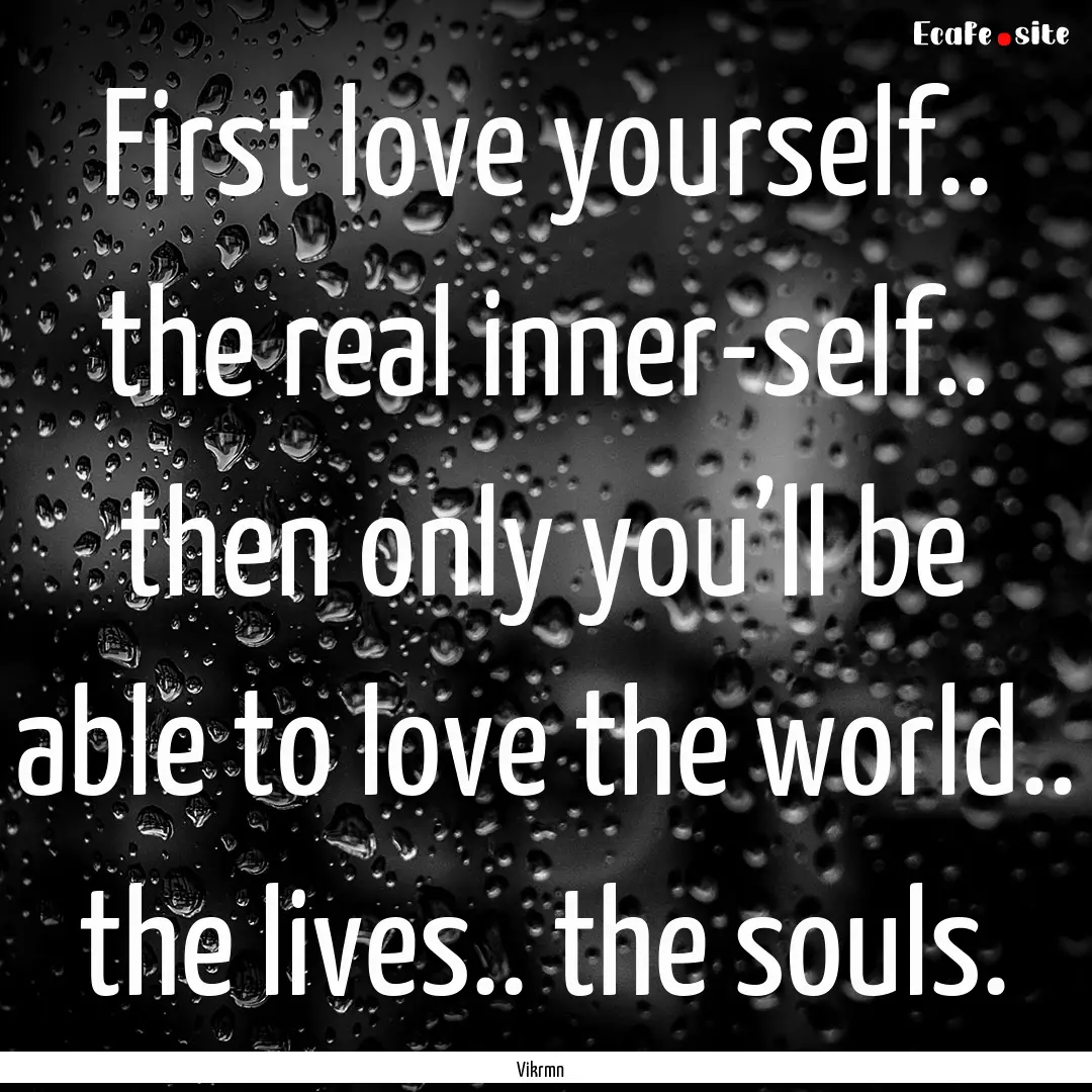 First love yourself.. the real inner-self...... : Quote by Vikrmn