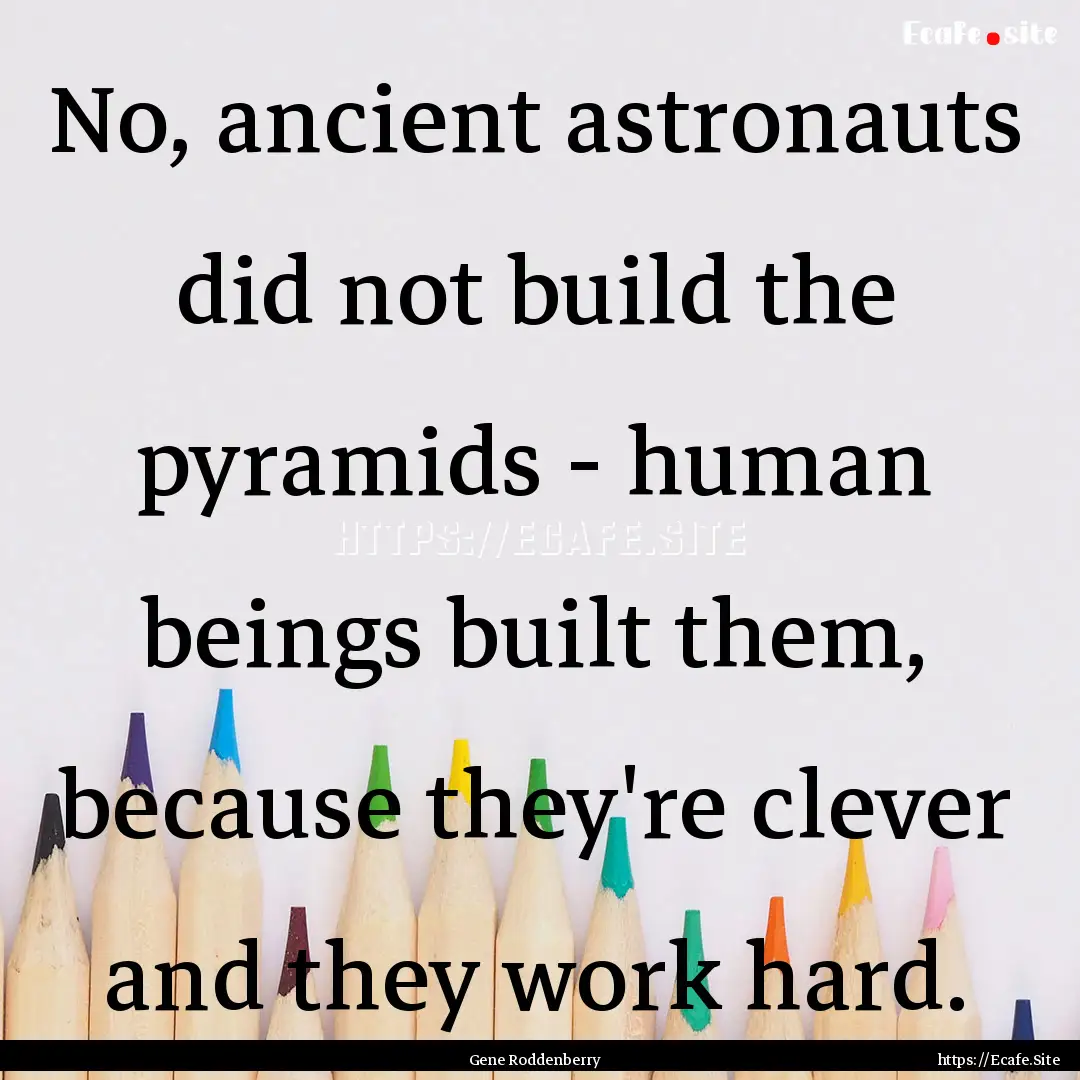 No, ancient astronauts did not build the.... : Quote by Gene Roddenberry