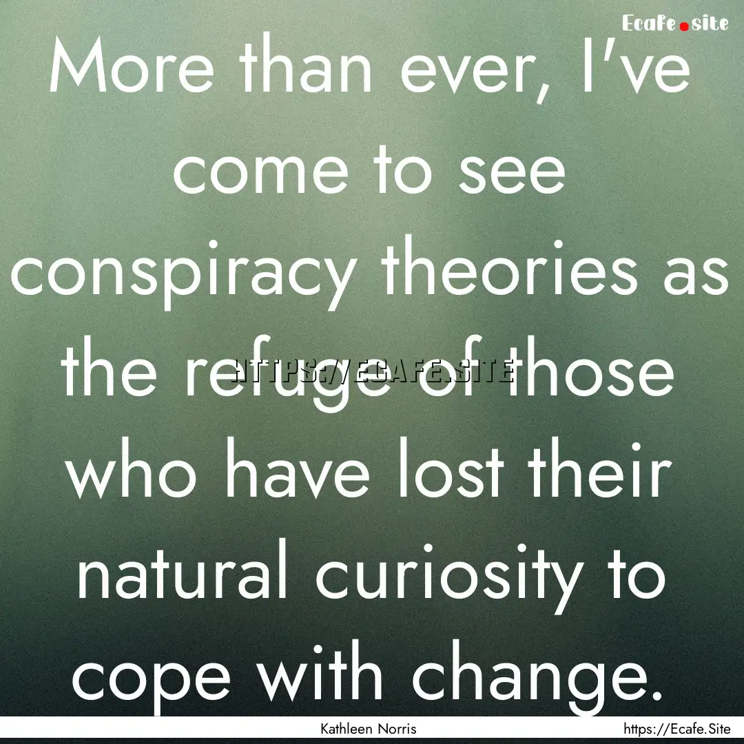 More than ever, I've come to see conspiracy.... : Quote by Kathleen Norris