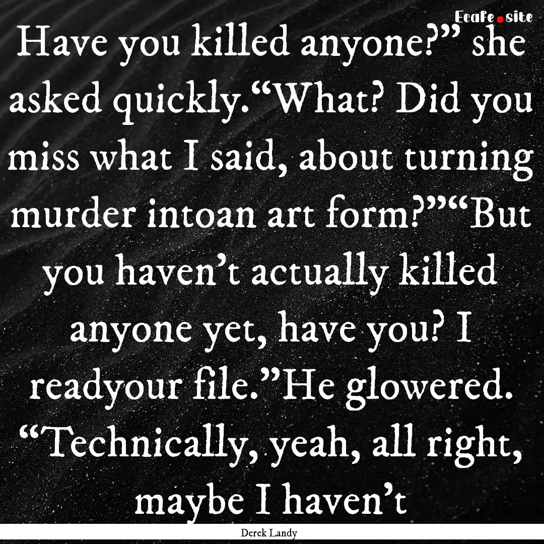 Have you killed anyone?” she asked quickly.“What?.... : Quote by Derek Landy