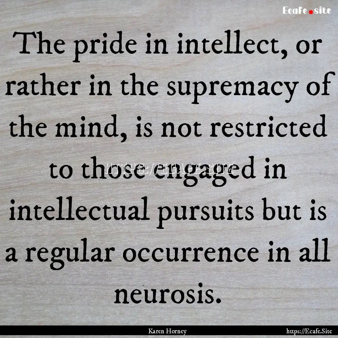 The pride in intellect, or rather in the.... : Quote by Karen Horney