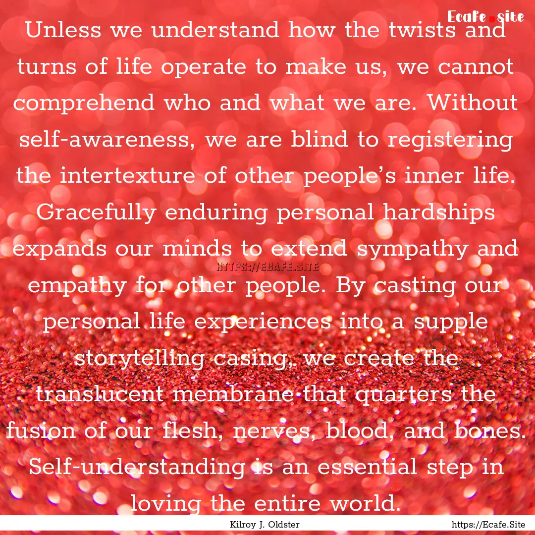 Unless we understand how the twists and turns.... : Quote by Kilroy J. Oldster