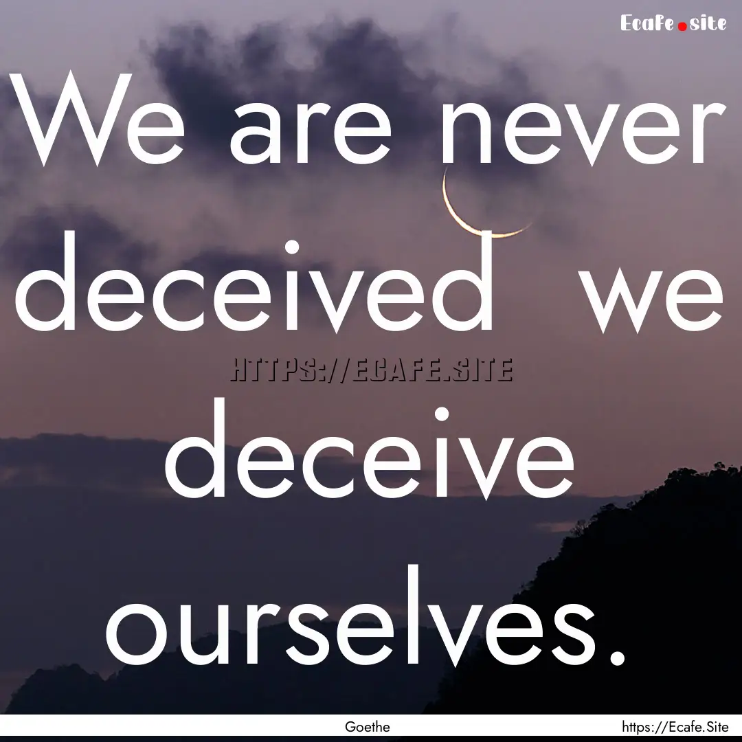 We are never deceived we deceive ourselves..... : Quote by Goethe