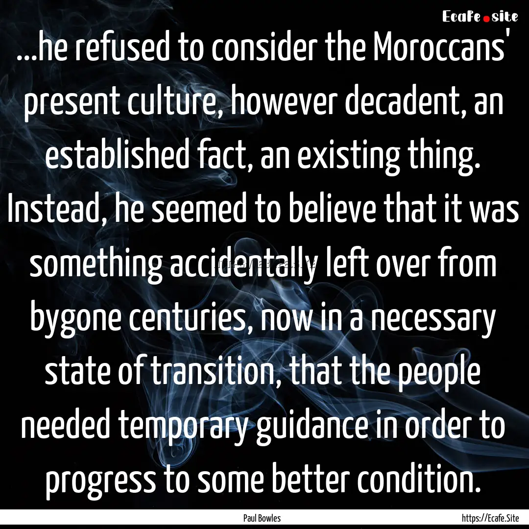 ...he refused to consider the Moroccans'.... : Quote by Paul Bowles