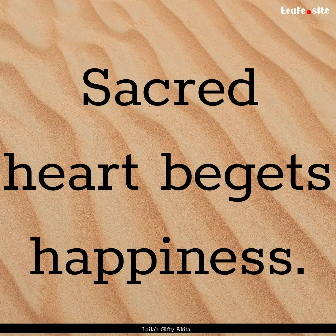 Sacred heart begets happiness. : Quote by Lailah Gifty Akita