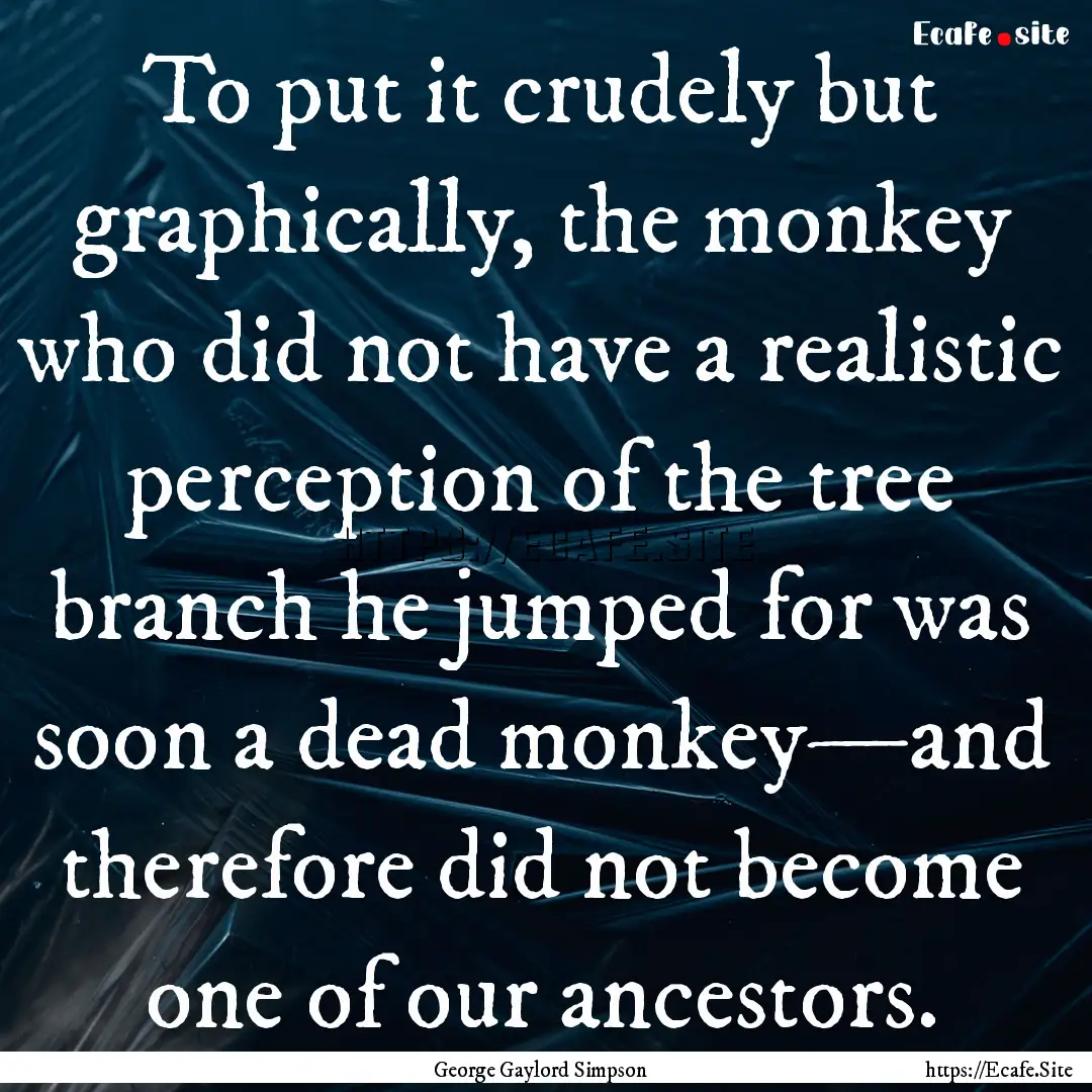 To put it crudely but graphically, the monkey.... : Quote by George Gaylord Simpson