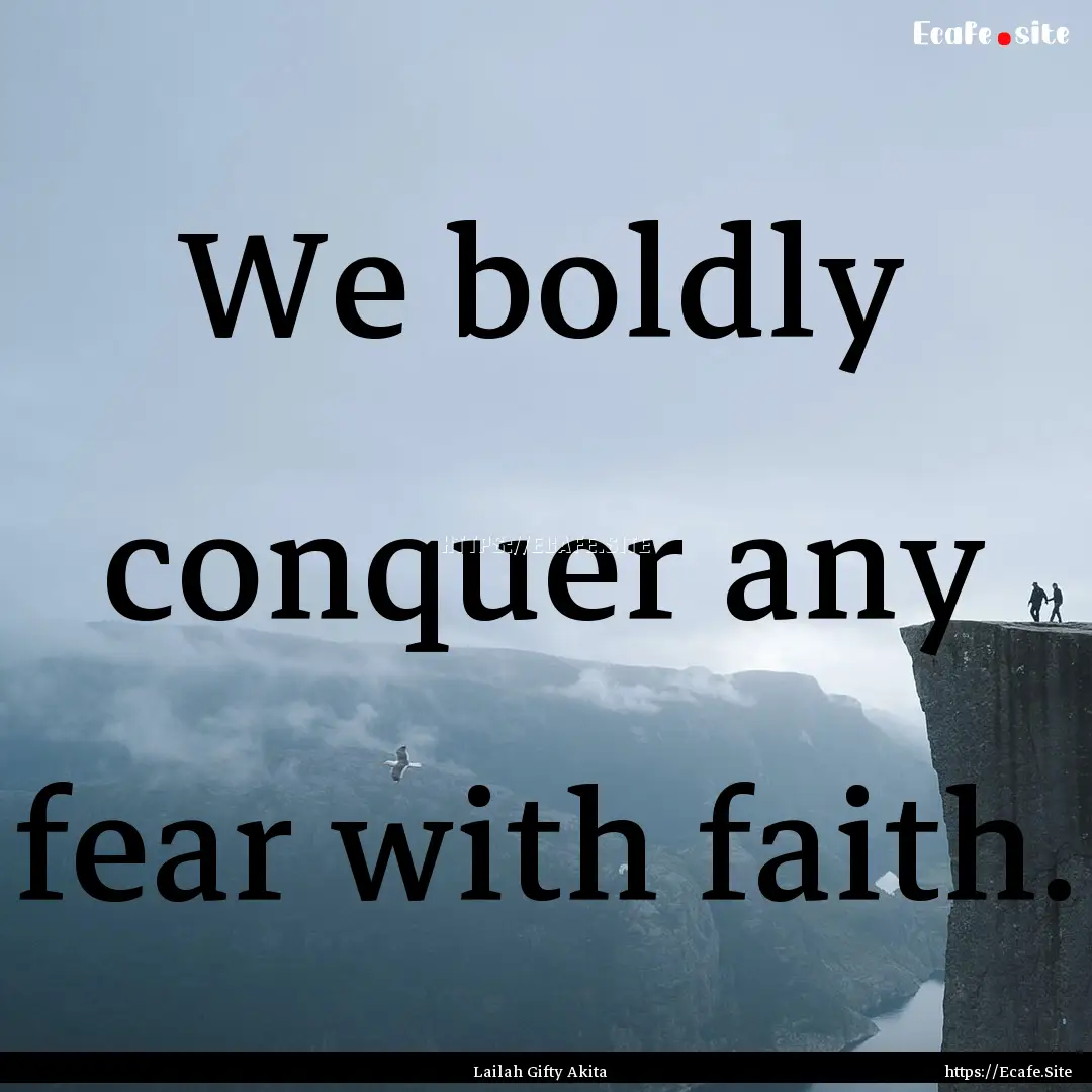 We boldly conquer any fear with faith. : Quote by Lailah Gifty Akita